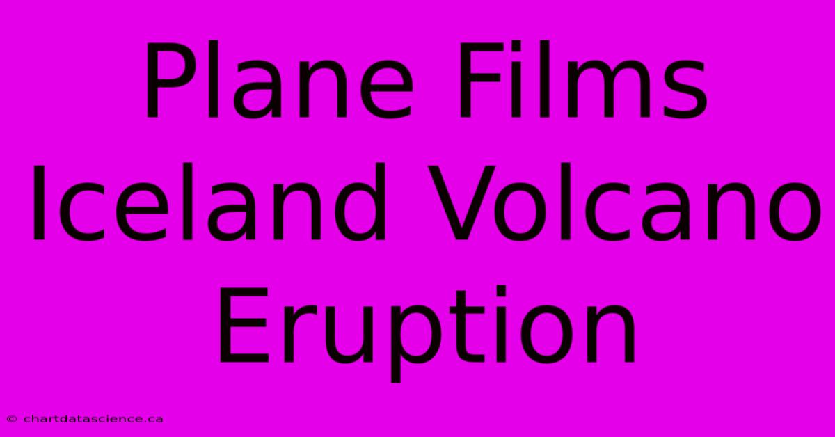 Plane Films Iceland Volcano Eruption