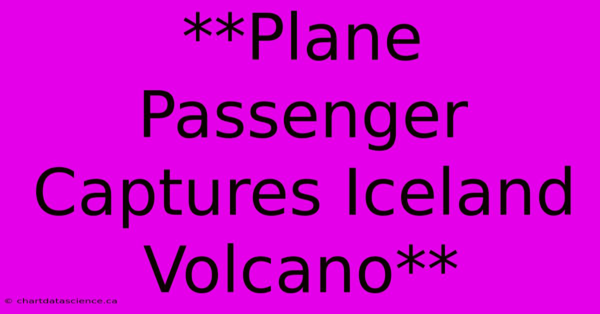 **Plane Passenger Captures Iceland Volcano**