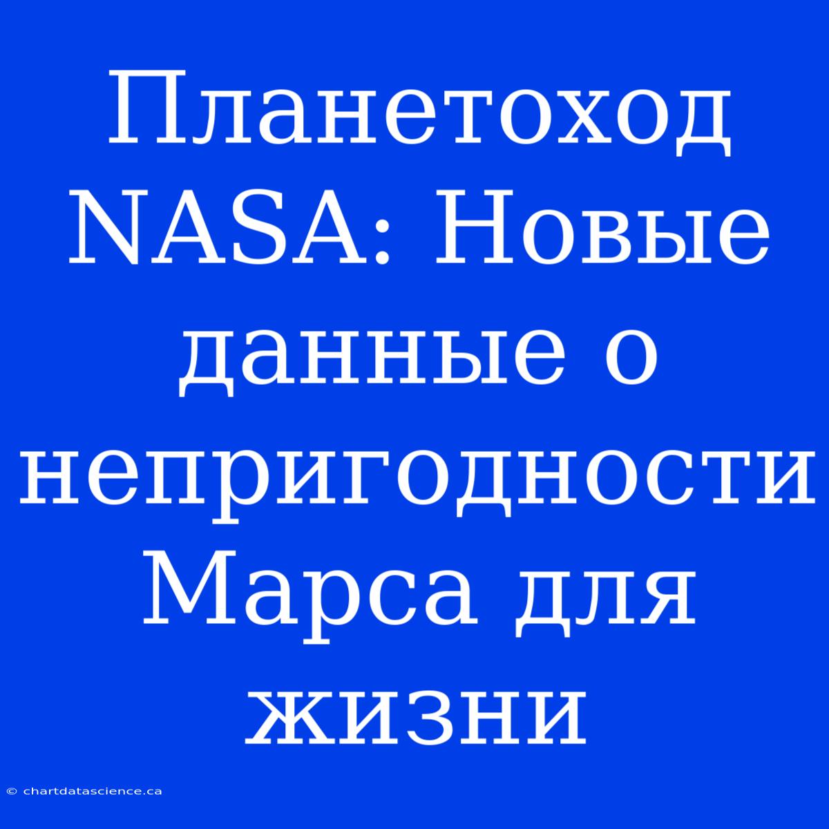 Планетоход NASA: Новые Данные О Непригодности Марса Для Жизни