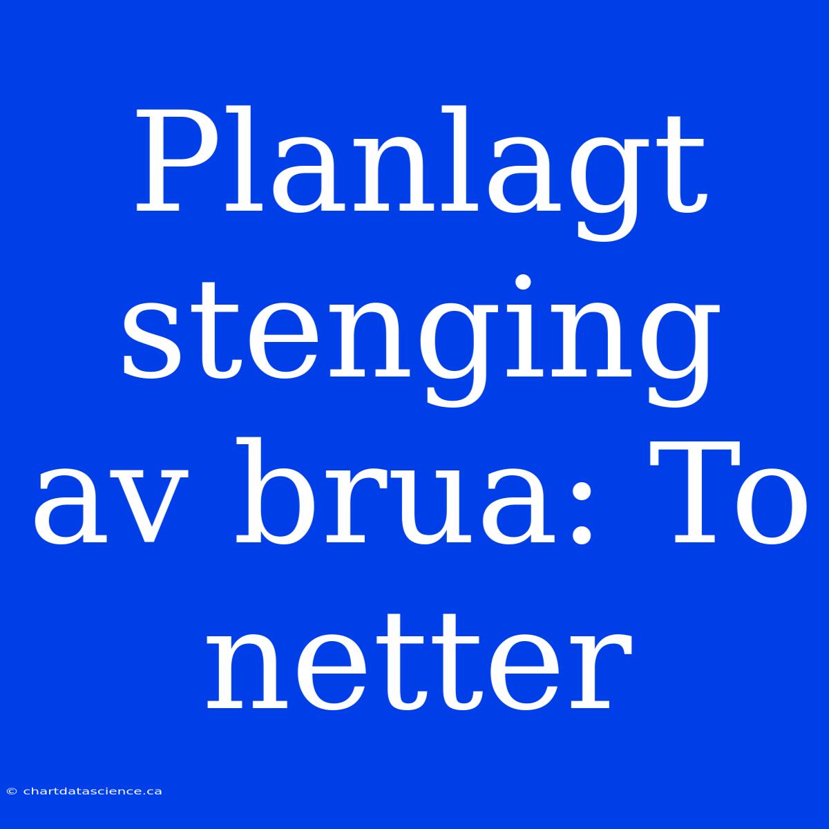 Planlagt Stenging Av Brua: To Netter