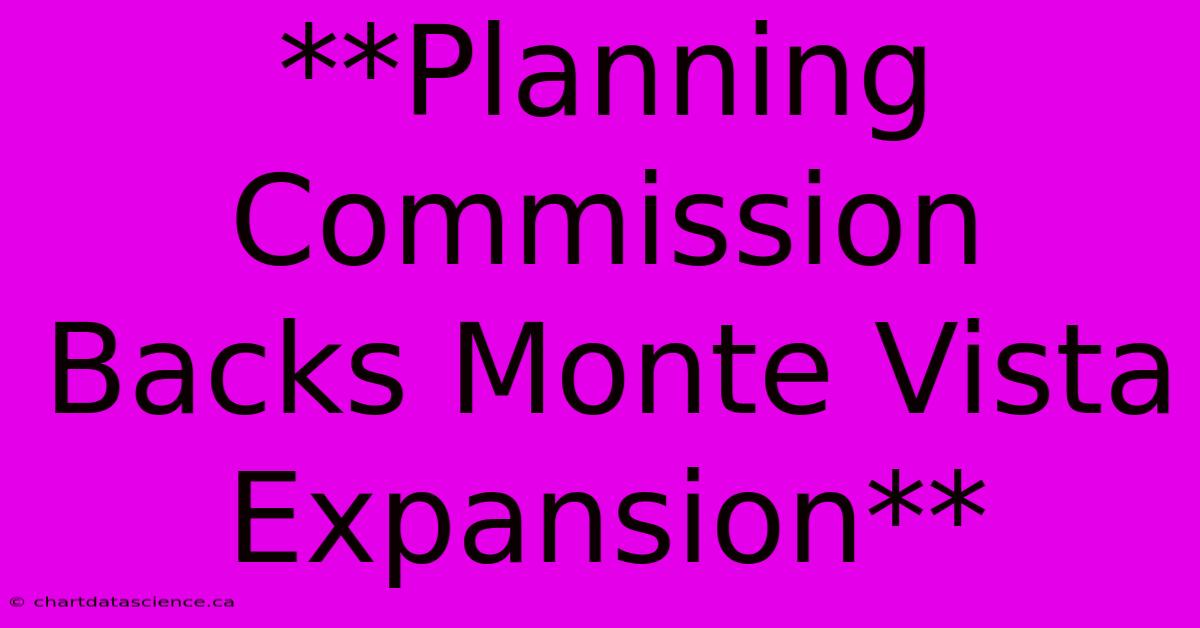 **Planning Commission Backs Monte Vista Expansion** 