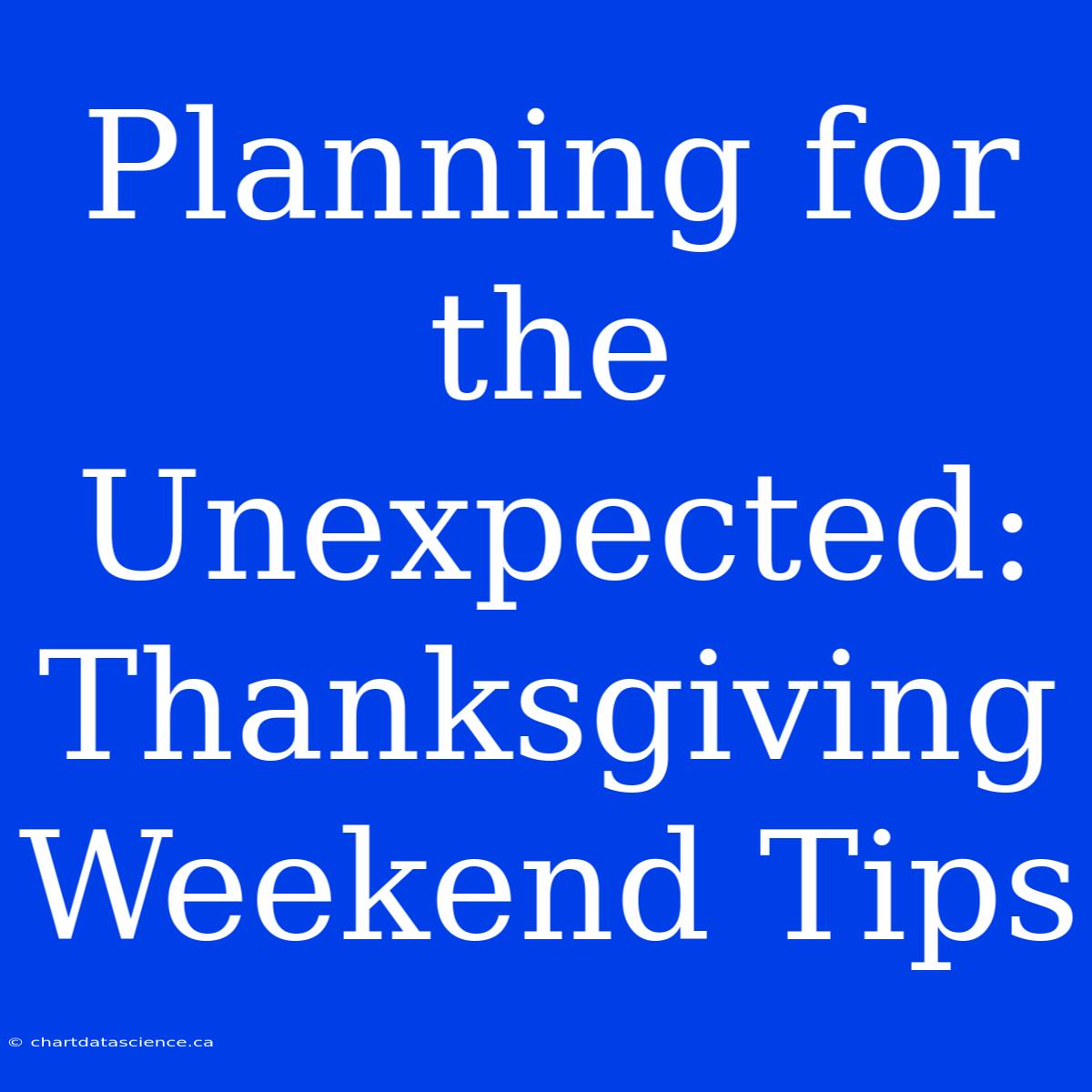 Planning For The Unexpected: Thanksgiving Weekend Tips