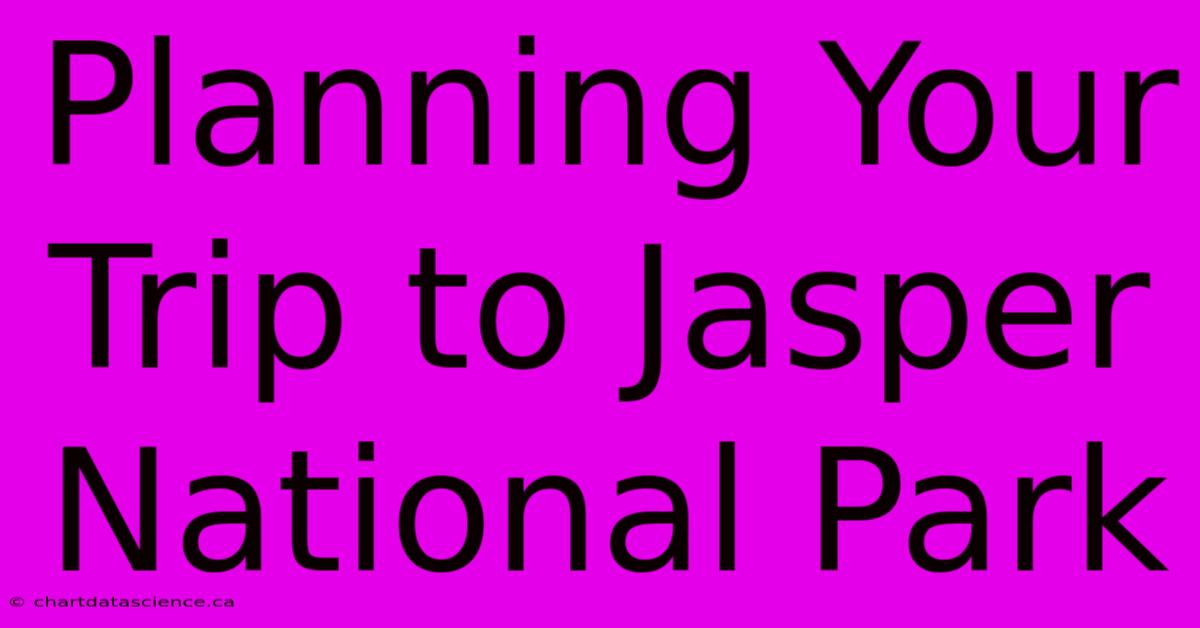 Planning Your Trip To Jasper National Park