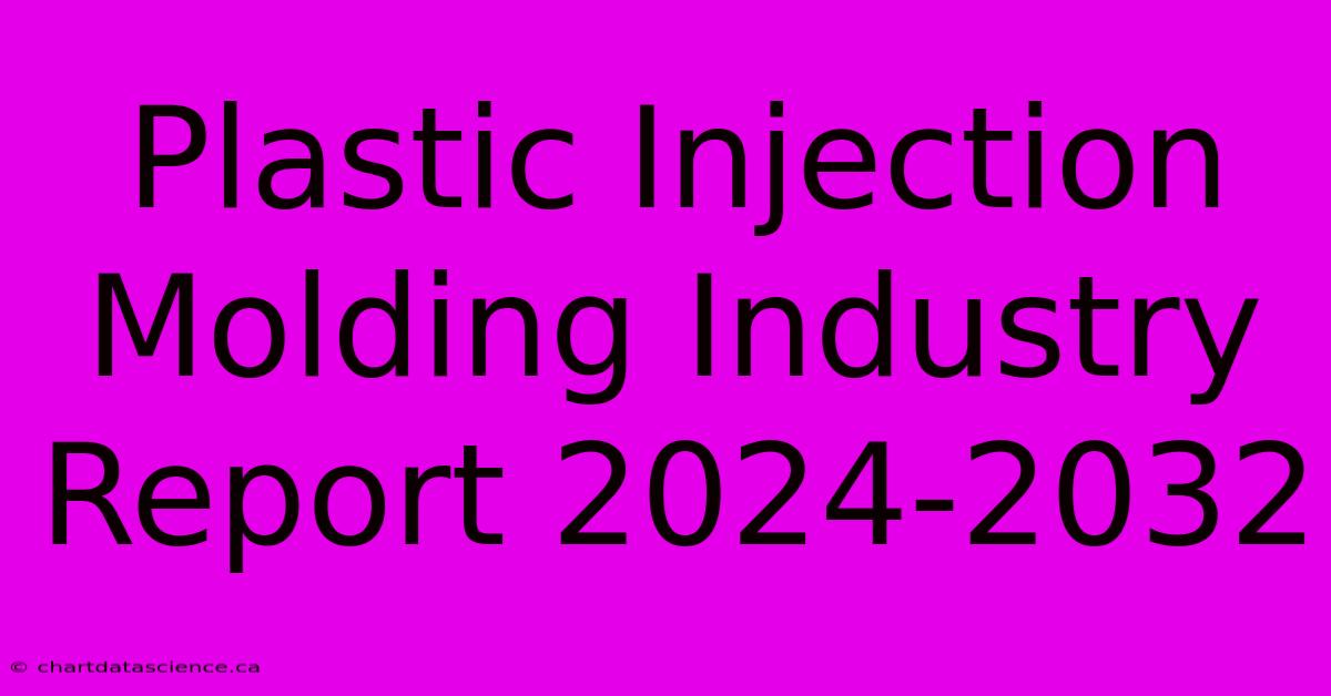 Plastic Injection Molding Industry Report 2024-2032