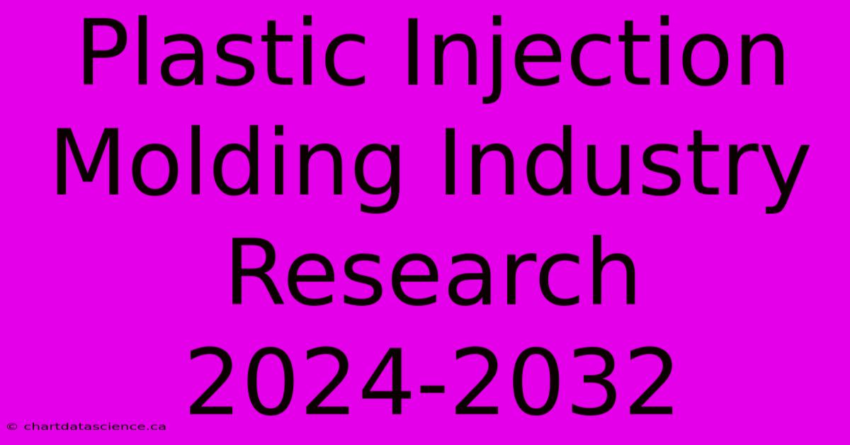 Plastic Injection Molding Industry Research 2024-2032