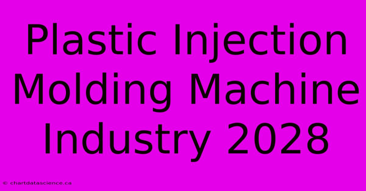 Plastic Injection Molding Machine Industry 2028