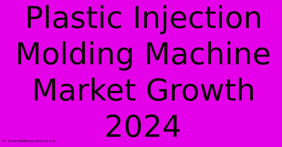 Plastic Injection Molding Machine Market Growth 2024