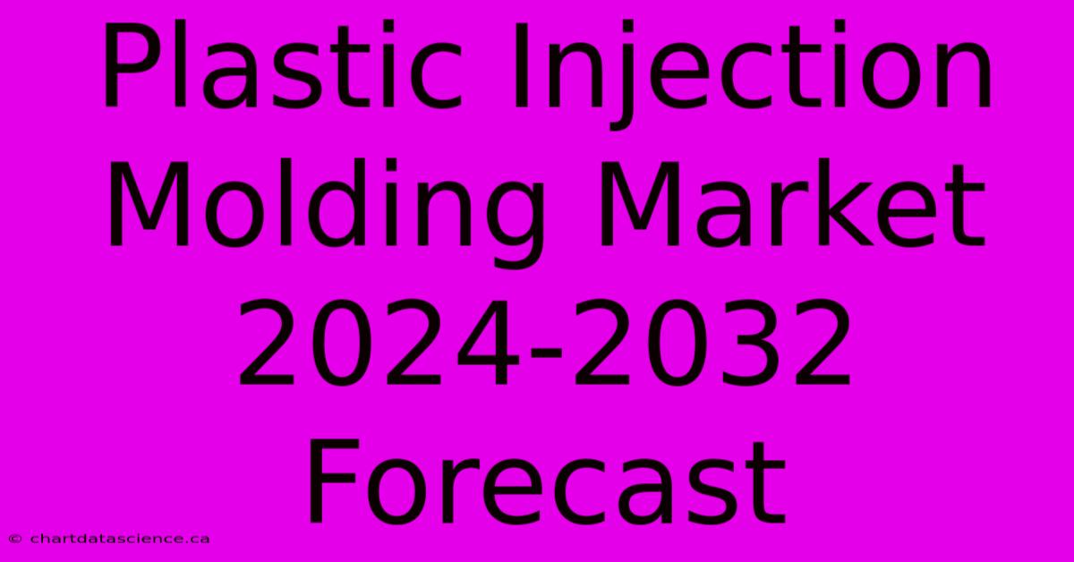 Plastic Injection Molding Market 2024-2032 Forecast 