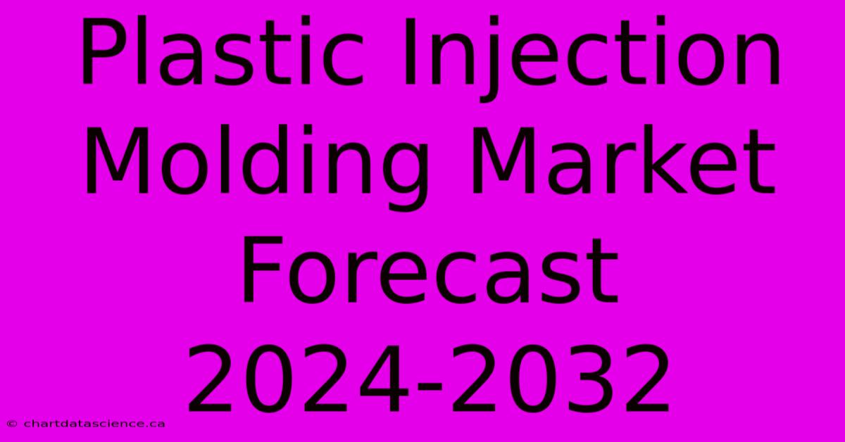 Plastic Injection Molding Market Forecast 2024-2032