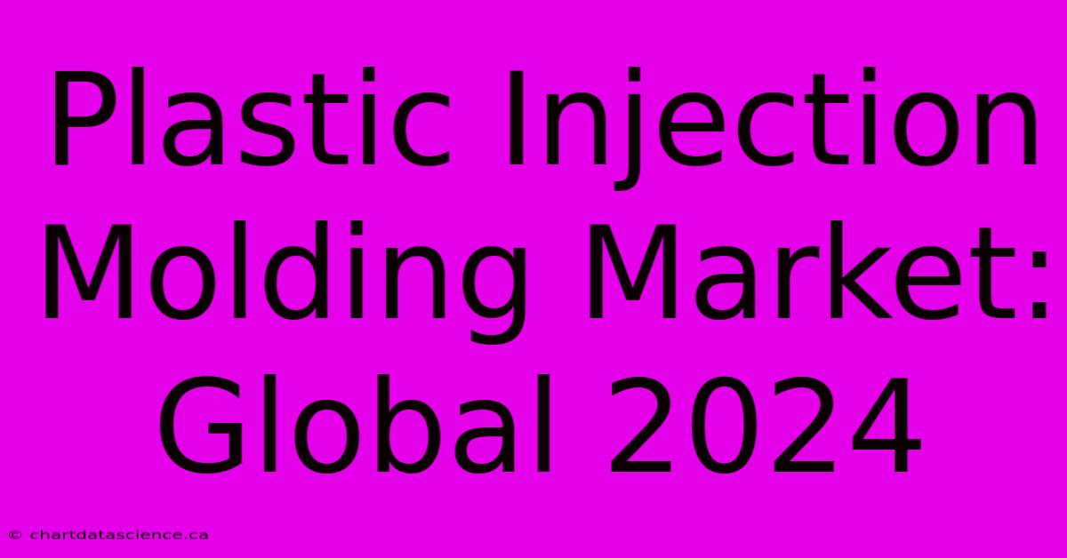 Plastic Injection Molding Market: Global 2024  