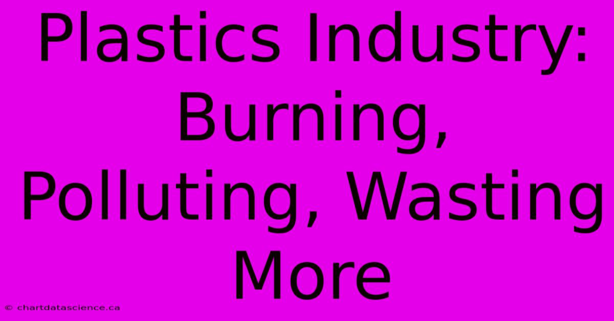 Plastics Industry: Burning, Polluting, Wasting More