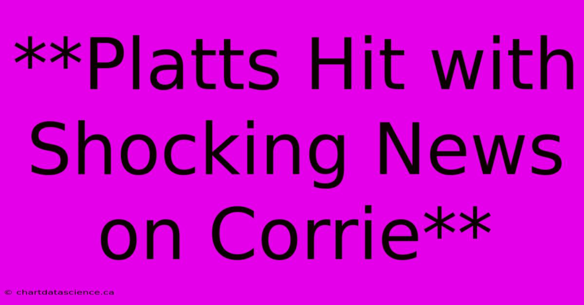 **Platts Hit With Shocking News On Corrie** 