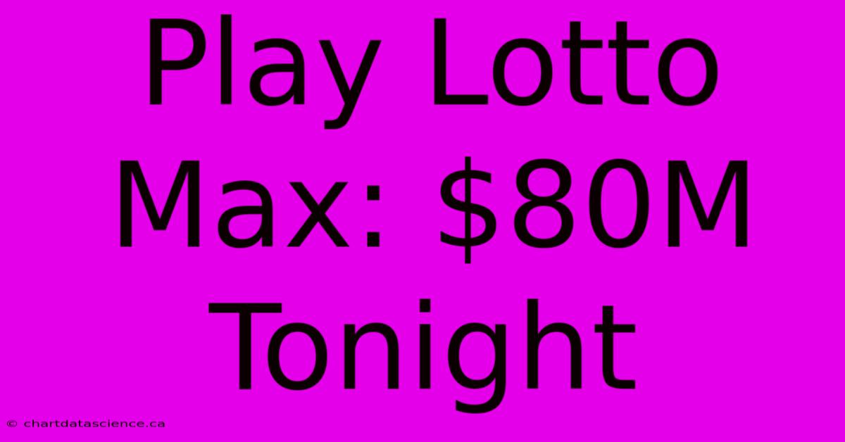 Play Lotto Max: $80M Tonight