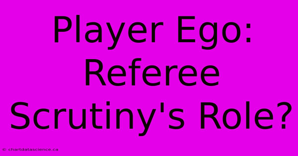 Player Ego:  Referee Scrutiny's Role? 