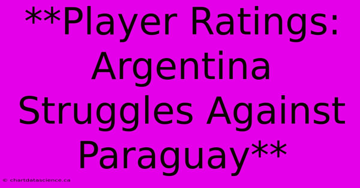 **Player Ratings: Argentina Struggles Against Paraguay**