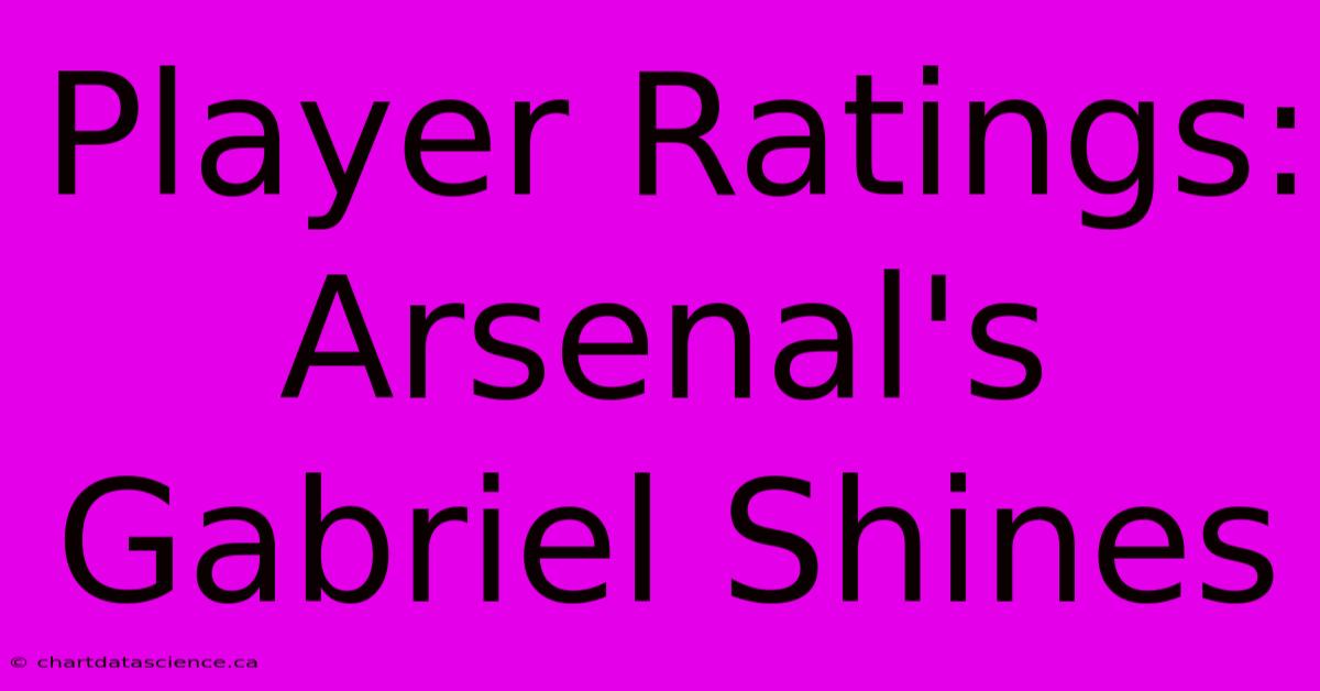 Player Ratings: Arsenal's Gabriel Shines