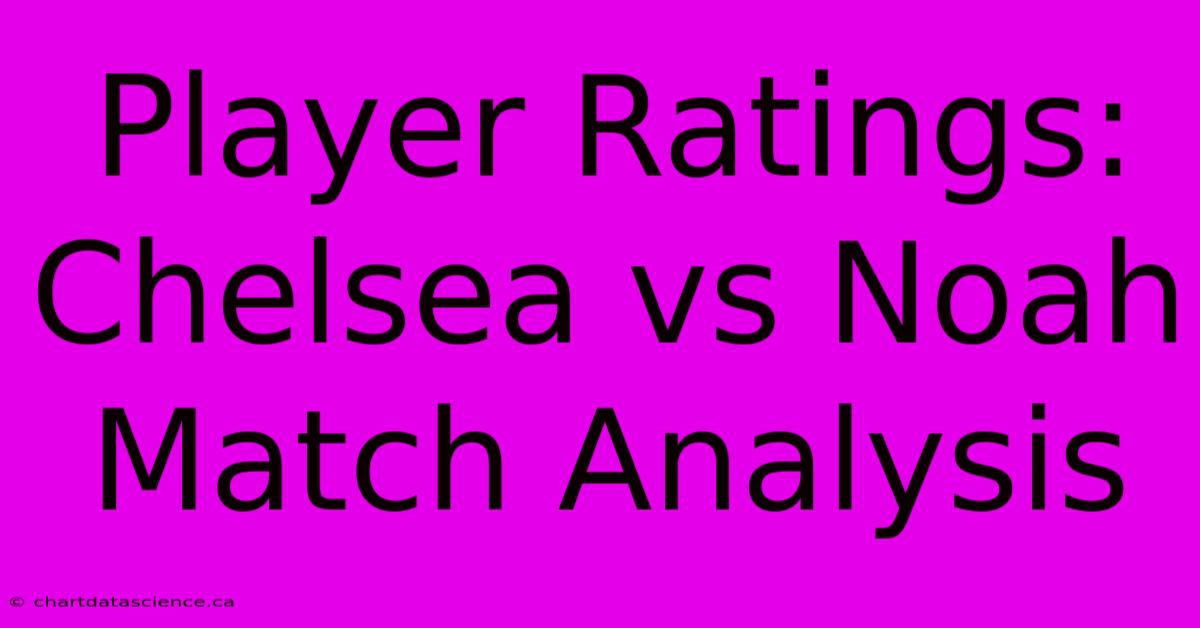 Player Ratings: Chelsea Vs Noah Match Analysis