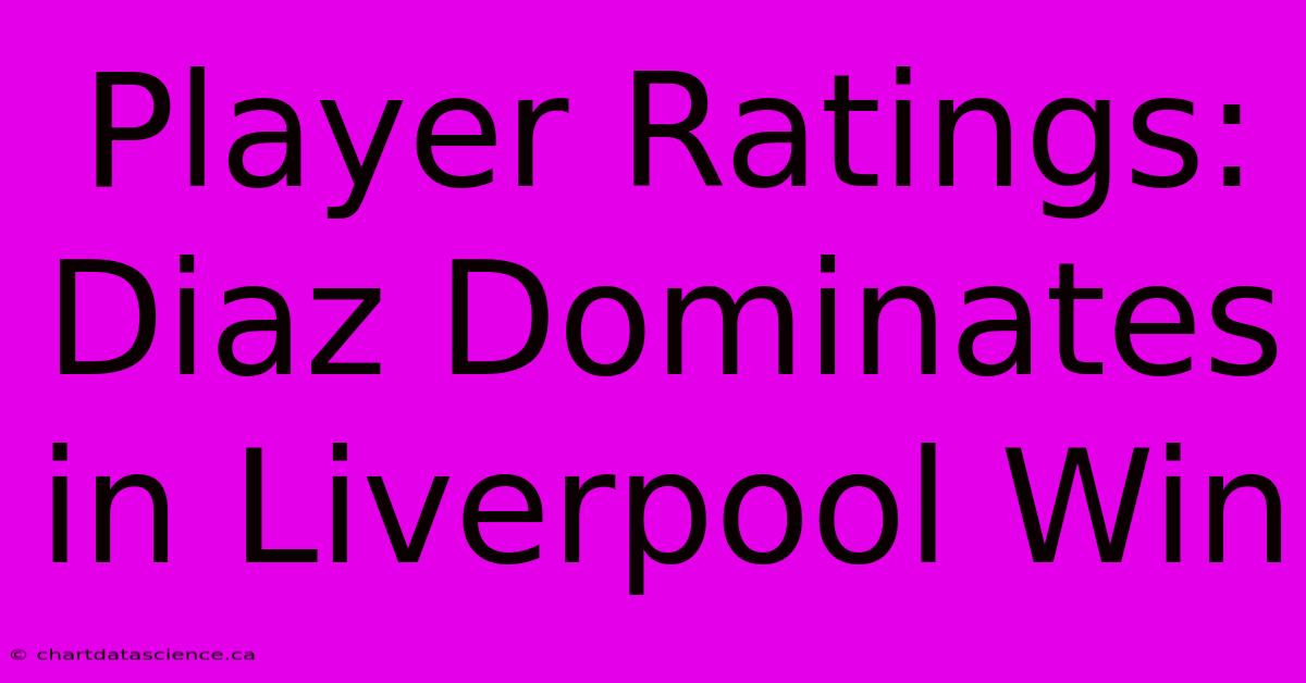 Player Ratings: Diaz Dominates In Liverpool Win