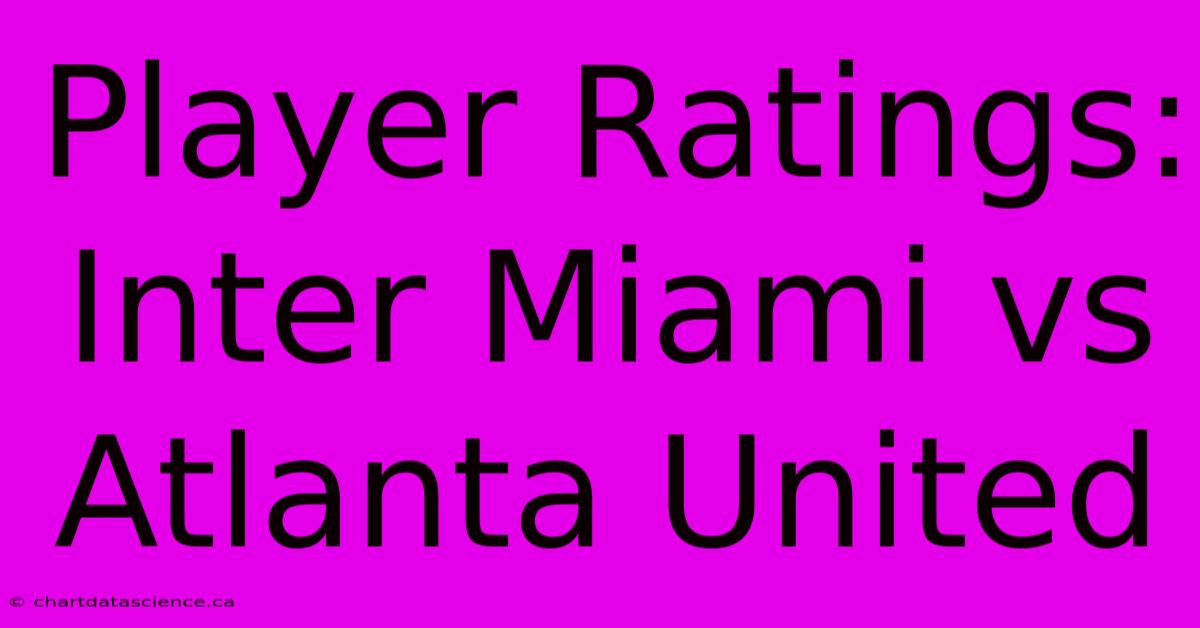 Player Ratings: Inter Miami Vs Atlanta United