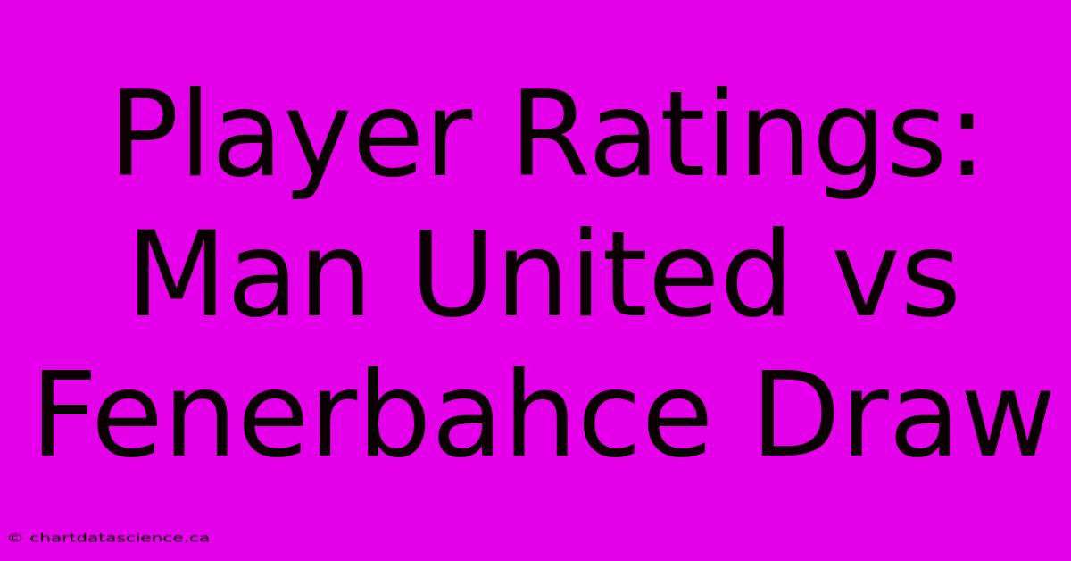 Player Ratings: Man United Vs Fenerbahce Draw 