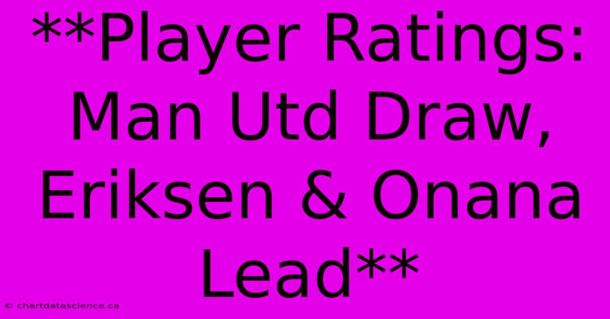 **Player Ratings: Man Utd Draw, Eriksen & Onana Lead**