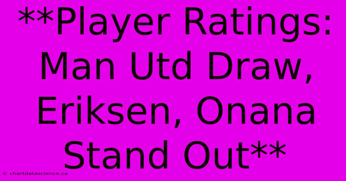 **Player Ratings: Man Utd Draw, Eriksen, Onana Stand Out** 