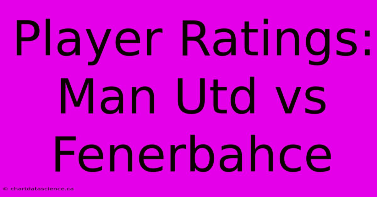 Player Ratings: Man Utd Vs Fenerbahce