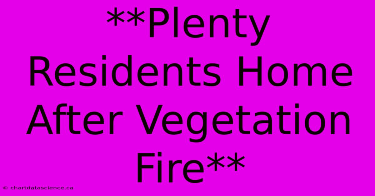 **Plenty Residents Home After Vegetation Fire**