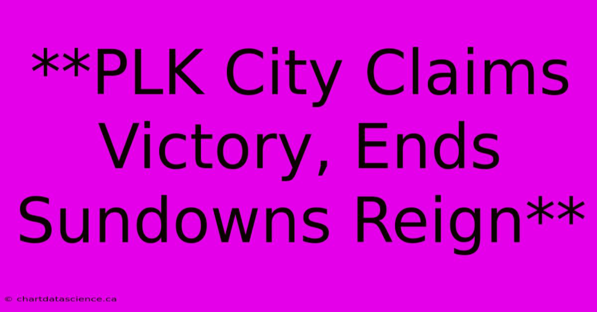 **PLK City Claims Victory, Ends Sundowns Reign**