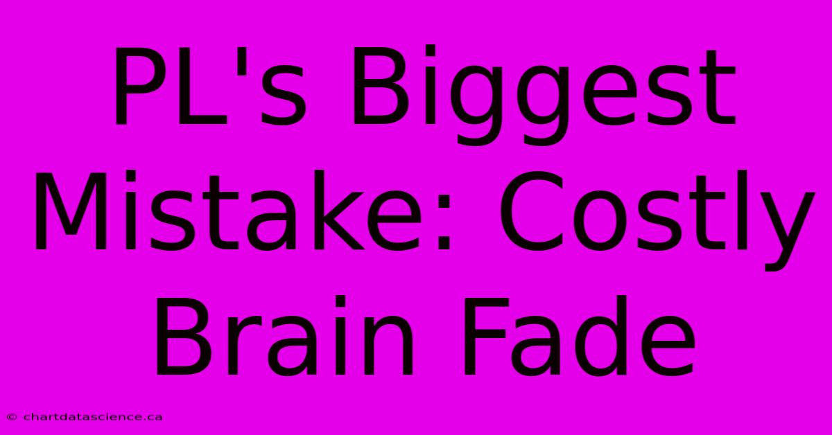 PL's Biggest Mistake: Costly Brain Fade 