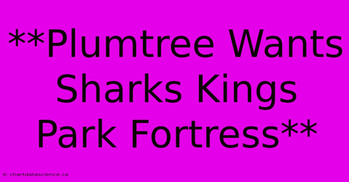 **Plumtree Wants Sharks Kings Park Fortress**