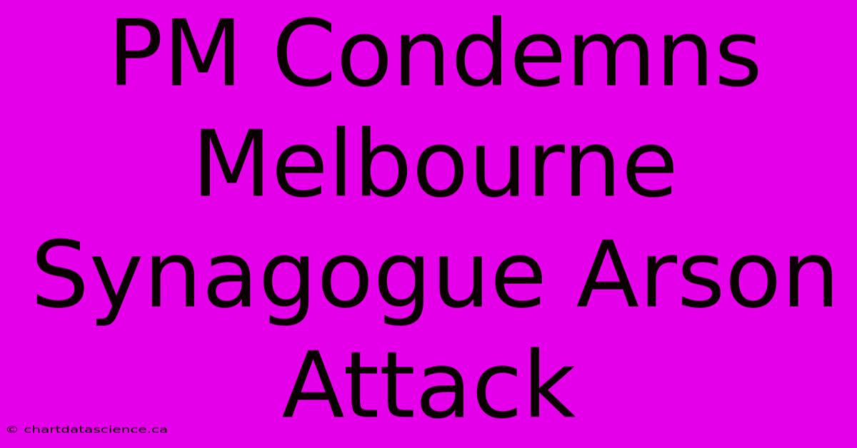 PM Condemns Melbourne Synagogue Arson Attack