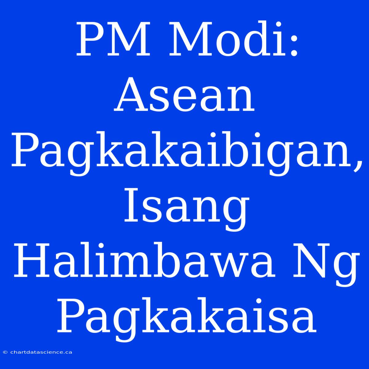 PM Modi: Asean Pagkakaibigan, Isang Halimbawa Ng Pagkakaisa