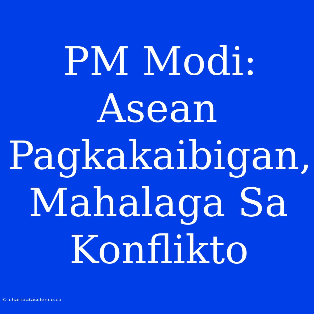 PM Modi: Asean Pagkakaibigan, Mahalaga Sa Konflikto