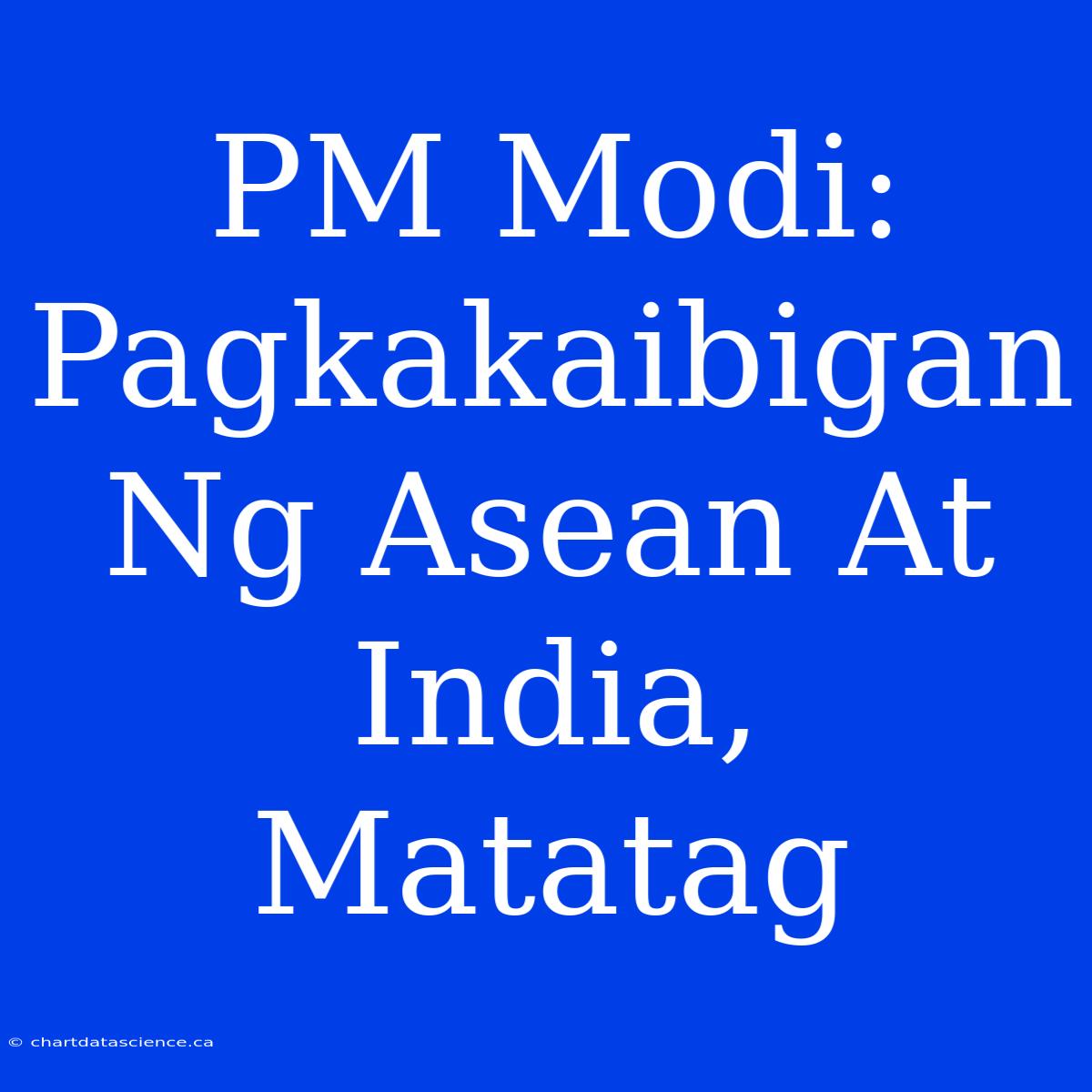 PM Modi: Pagkakaibigan Ng Asean At India, Matatag