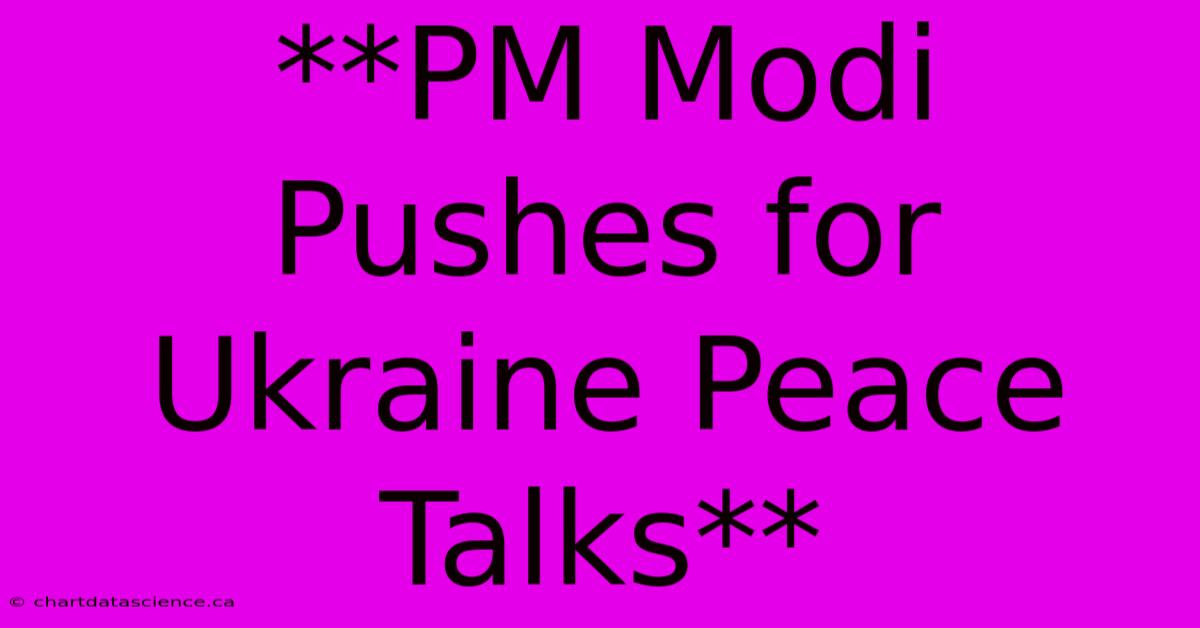 **PM Modi Pushes For Ukraine Peace Talks**