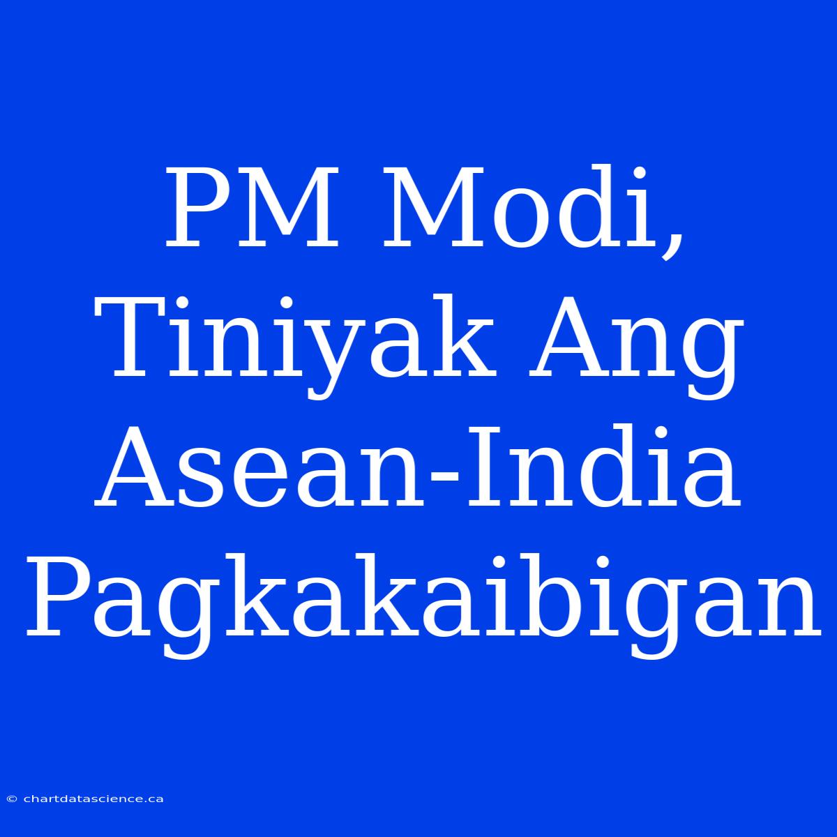 PM Modi, Tiniyak Ang Asean-India Pagkakaibigan