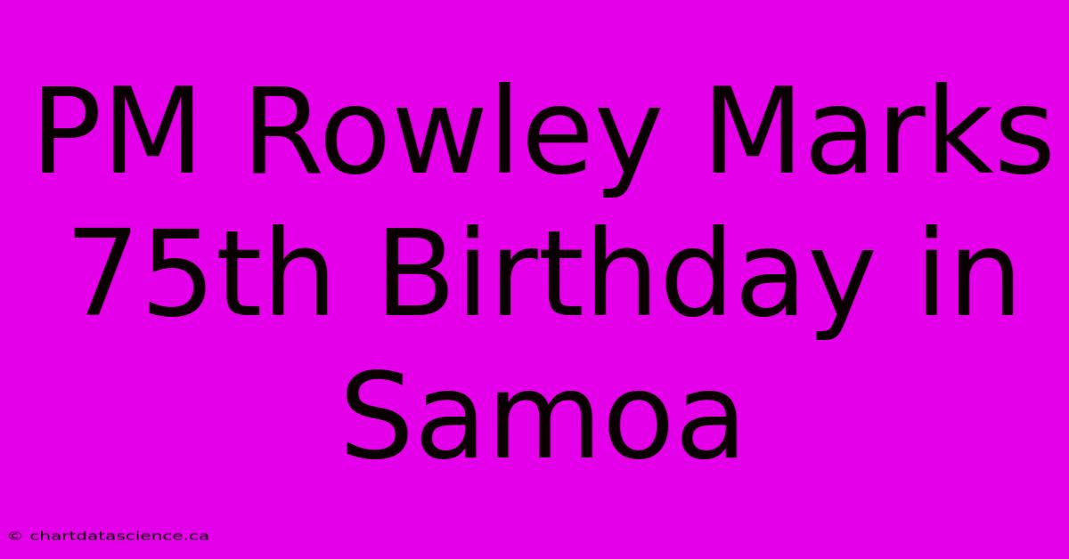 PM Rowley Marks 75th Birthday In Samoa