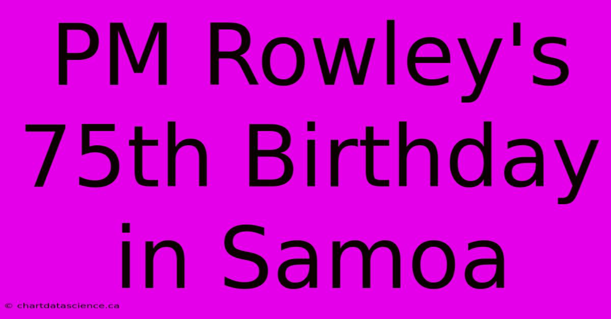 PM Rowley's 75th Birthday In Samoa