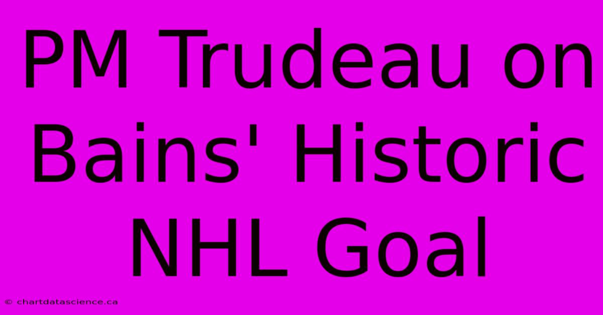 PM Trudeau On Bains' Historic NHL Goal