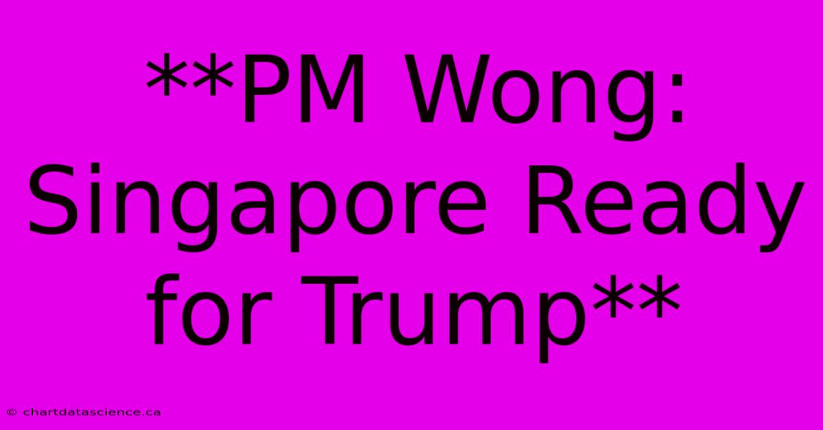 **PM Wong: Singapore Ready For Trump** 