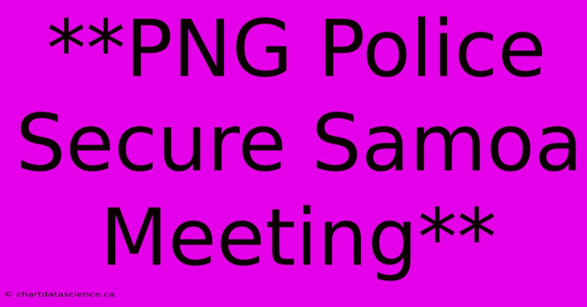 **PNG Police Secure Samoa Meeting** 