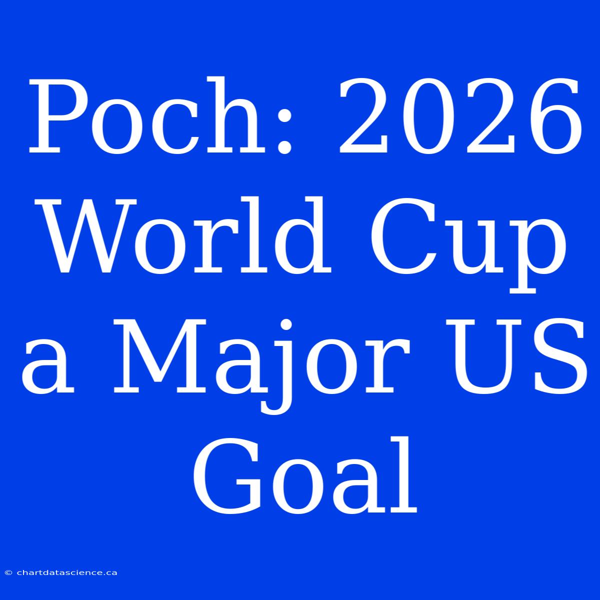 Poch: 2026 World Cup A Major US Goal