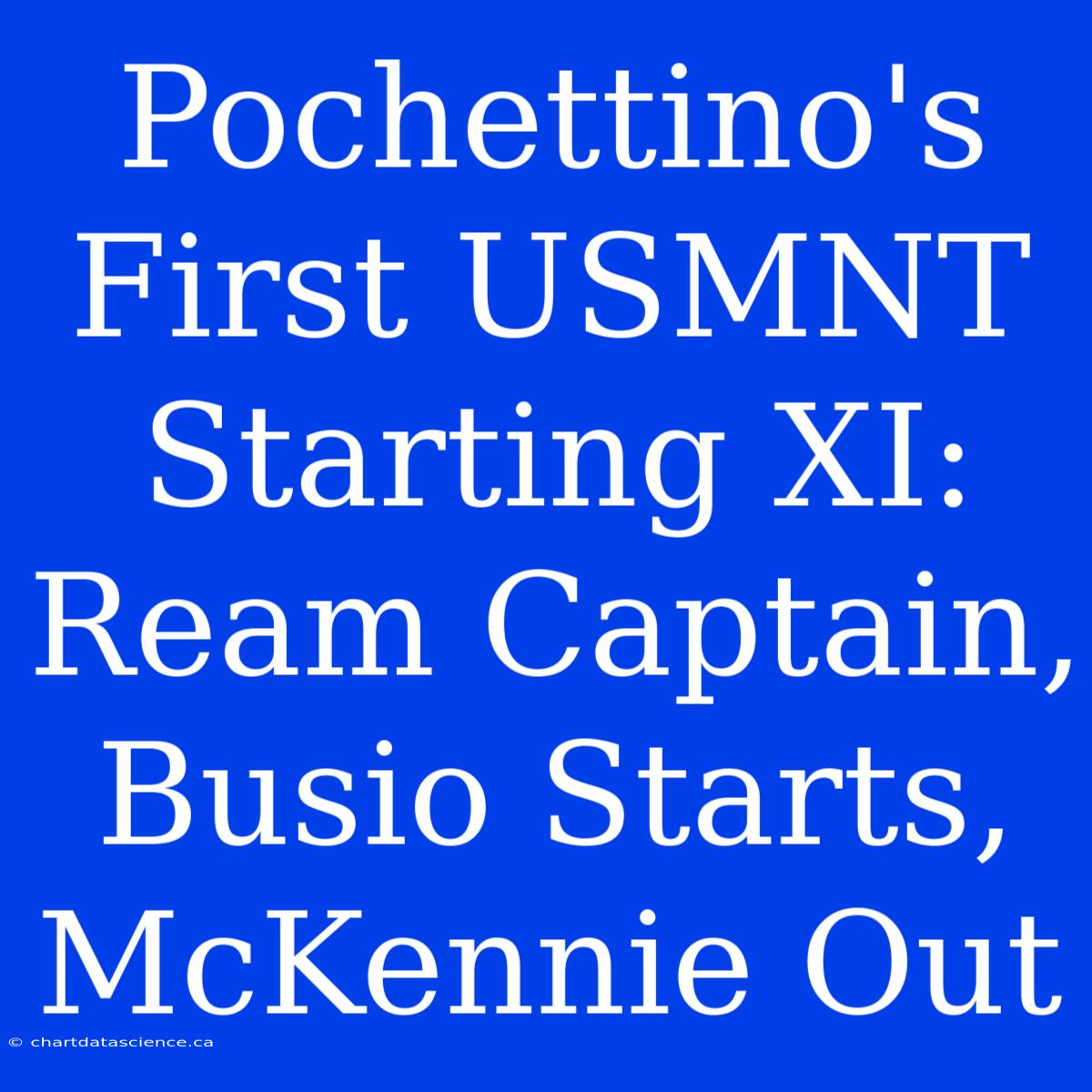 Pochettino's First USMNT Starting XI: Ream Captain, Busio Starts, McKennie Out