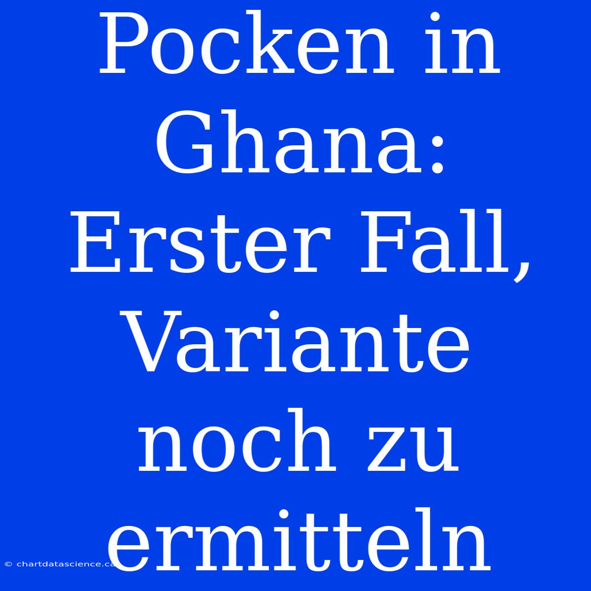 Pocken In Ghana: Erster Fall, Variante Noch Zu Ermitteln