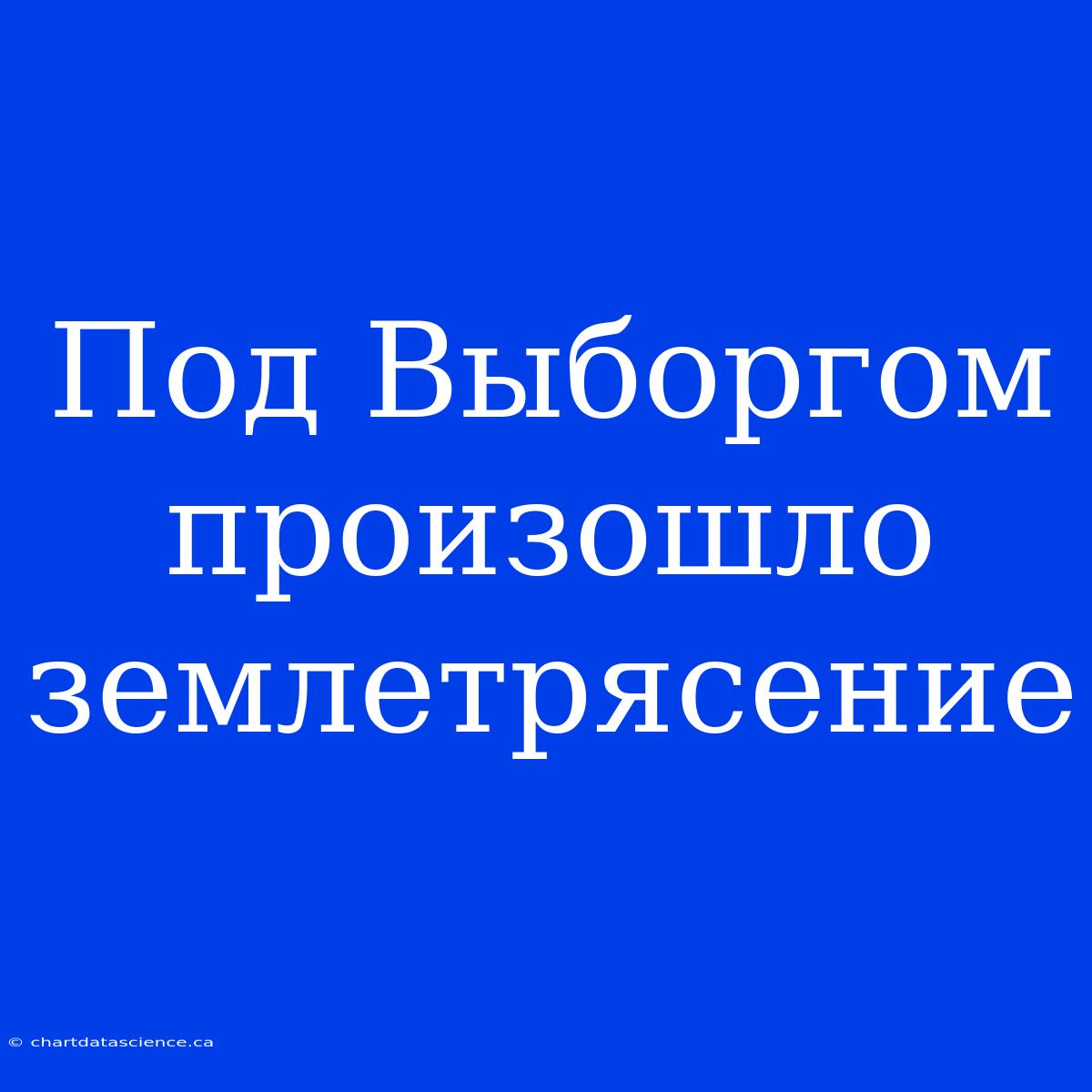 Под Выборгом Произошло Землетрясение