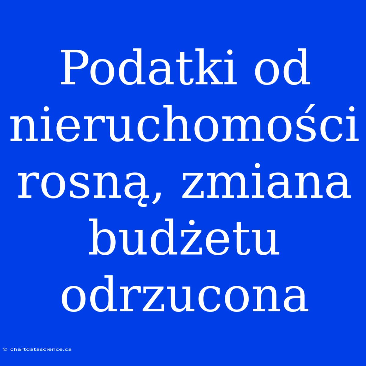 Podatki Od Nieruchomości Rosną, Zmiana Budżetu Odrzucona