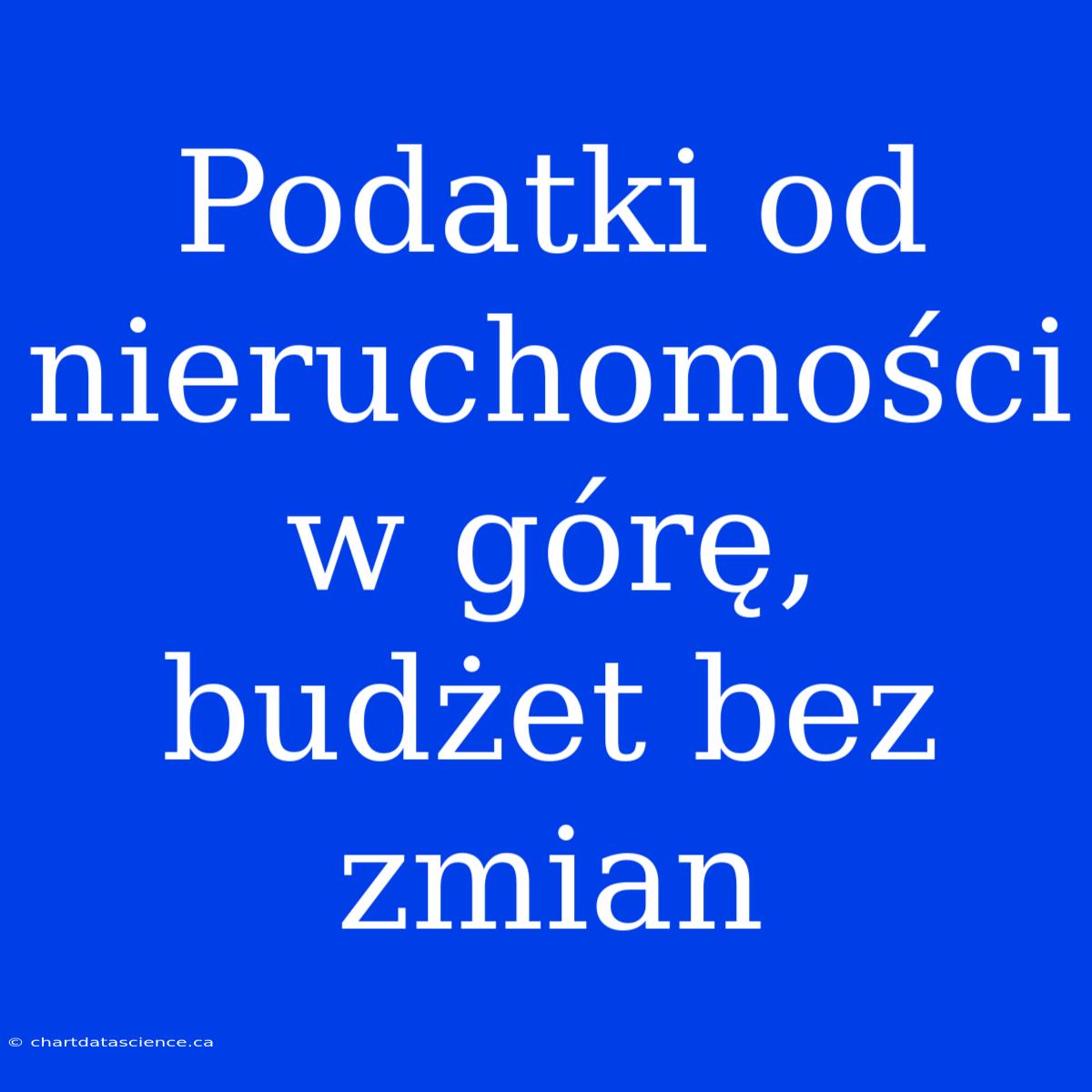 Podatki Od Nieruchomości W Górę, Budżet Bez Zmian