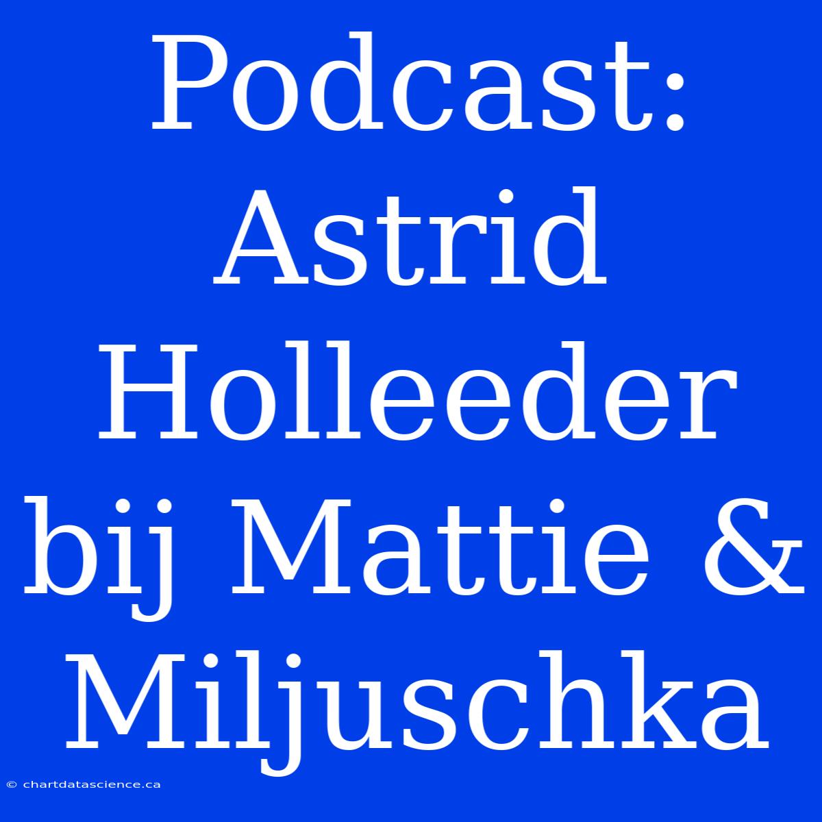 Podcast: Astrid Holleeder Bij Mattie & Miljuschka