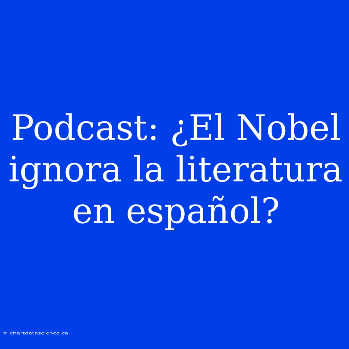 Podcast: ¿El Nobel Ignora La Literatura En Español?